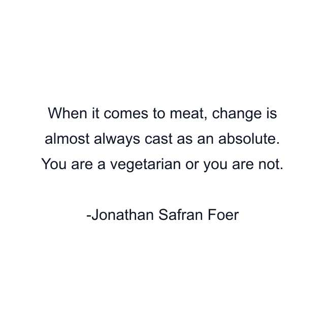 When it comes to meat, change is almost always cast as an absolute. You are a vegetarian or you are not.