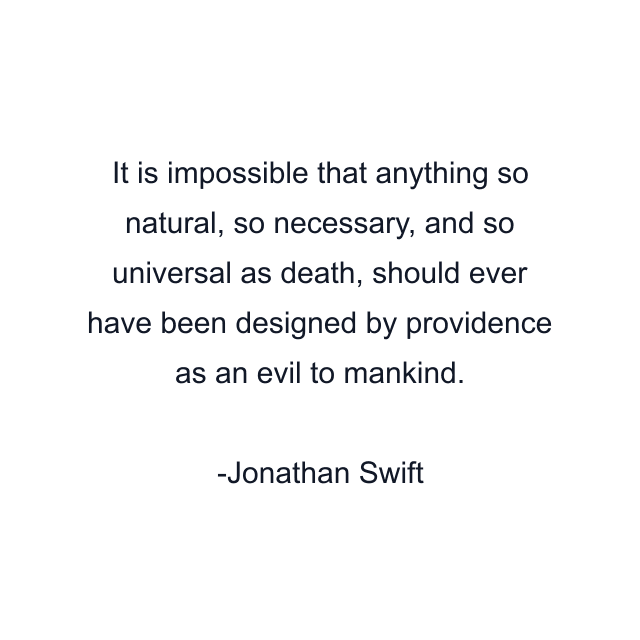 It is impossible that anything so natural, so necessary, and so universal as death, should ever have been designed by providence as an evil to mankind.