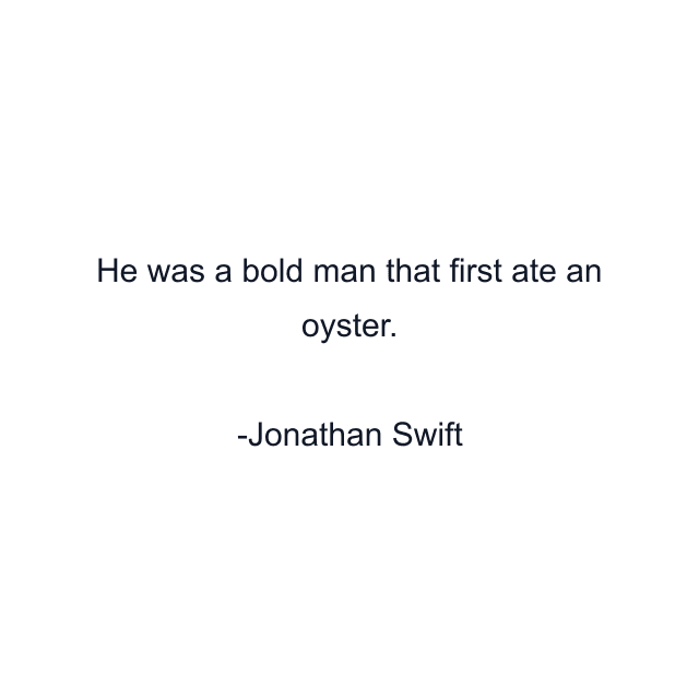 He was a bold man that first ate an oyster.