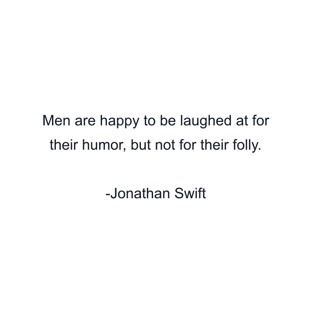 Men are happy to be laughed at for their humor, but not for their folly.