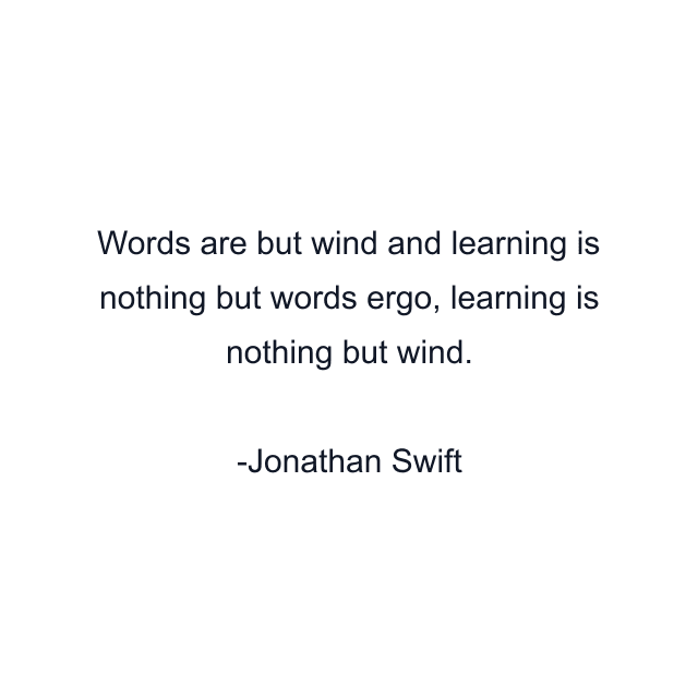 Words are but wind and learning is nothing but words ergo, learning is nothing but wind.