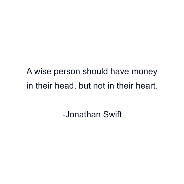 A wise person should have money in their head, but not in their heart.