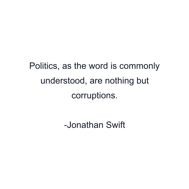 Politics, as the word is commonly understood, are nothing but corruptions.