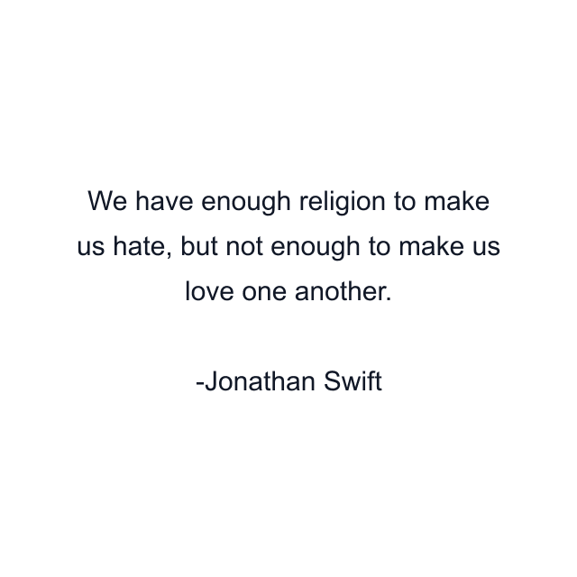 We have enough religion to make us hate, but not enough to make us love one another.