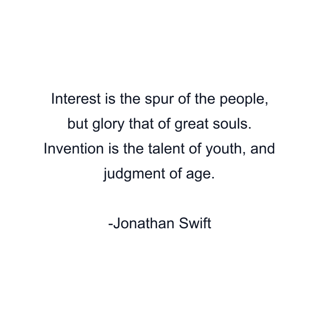 Interest is the spur of the people, but glory that of great souls. Invention is the talent of youth, and judgment of age.