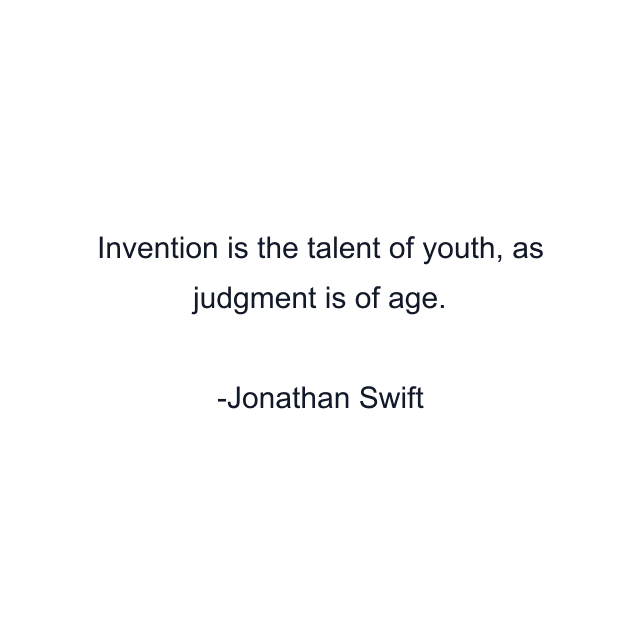 Invention is the talent of youth, as judgment is of age.