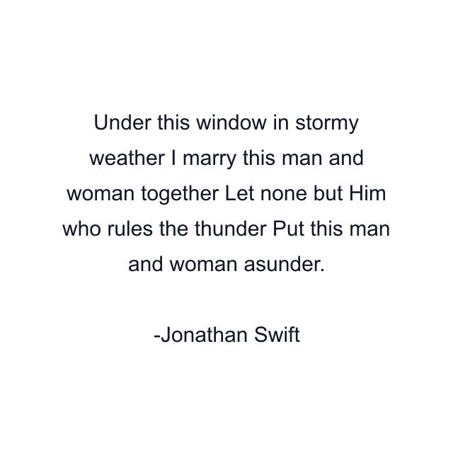 Under this window in stormy weather I marry this man and woman together Let none but Him who rules the thunder Put this man and woman asunder.