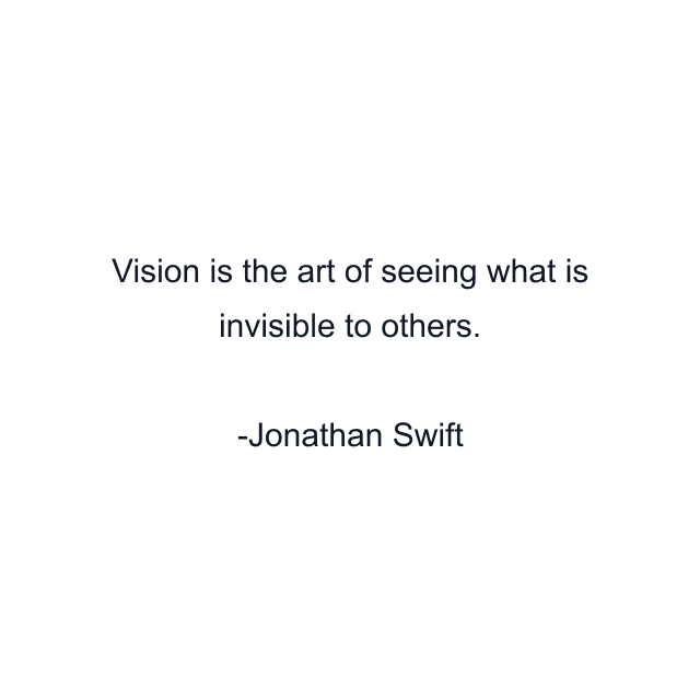 Vision is the art of seeing what is invisible to others.