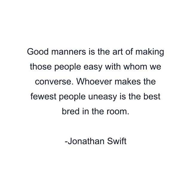 Good manners is the art of making those people easy with whom we converse. Whoever makes the fewest people uneasy is the best bred in the room.