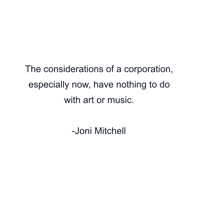 The considerations of a corporation, especially now, have nothing to do with art or music.