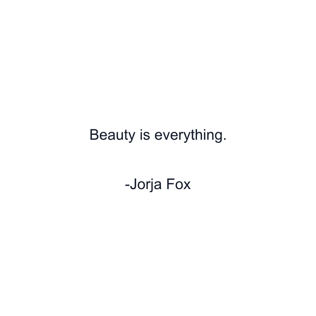 Beauty is everything.