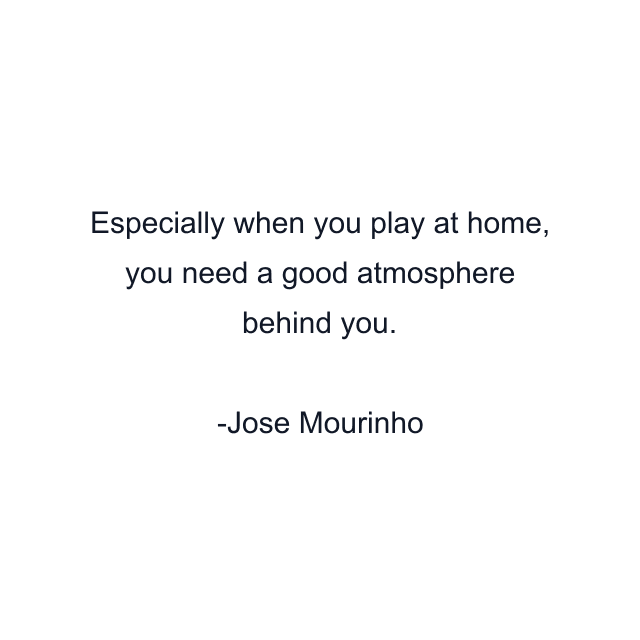 Especially when you play at home, you need a good atmosphere behind you.