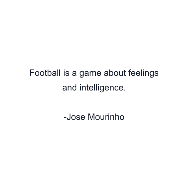 Football is a game about feelings and intelligence.