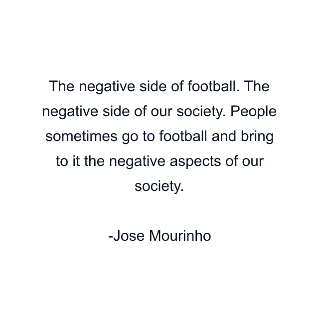 The negative side of football. The negative side of our society. People sometimes go to football and bring to it the negative aspects of our society.