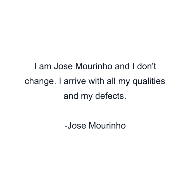 I am Jose Mourinho and I don't change. I arrive with all my qualities and my defects.