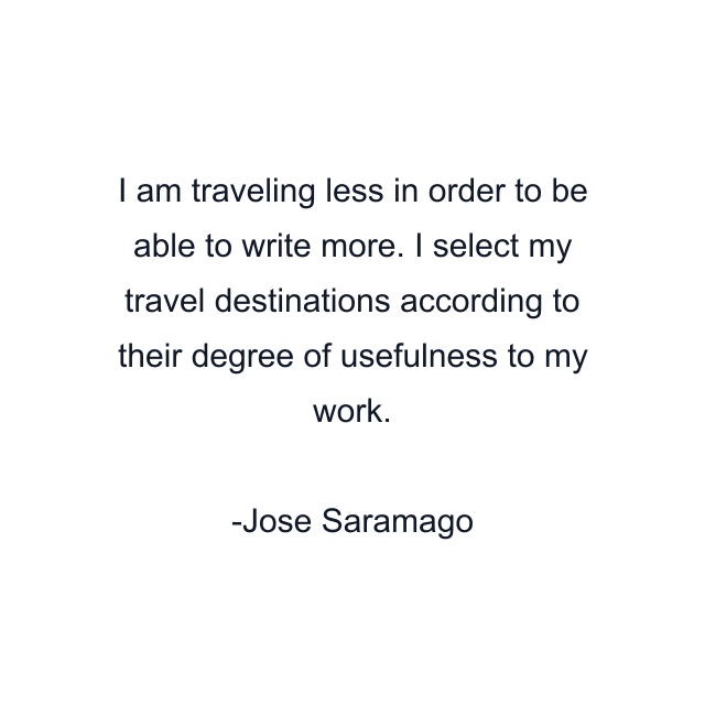 I am traveling less in order to be able to write more. I select my travel destinations according to their degree of usefulness to my work.