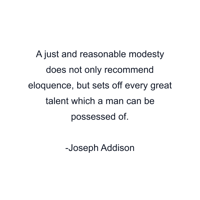 A just and reasonable modesty does not only recommend eloquence, but sets off every great talent which a man can be possessed of.