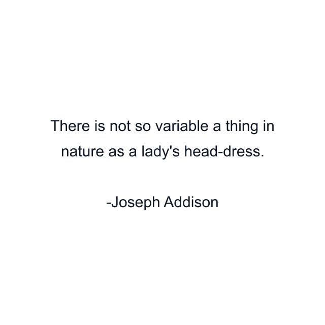 There is not so variable a thing in nature as a lady's head-dress.