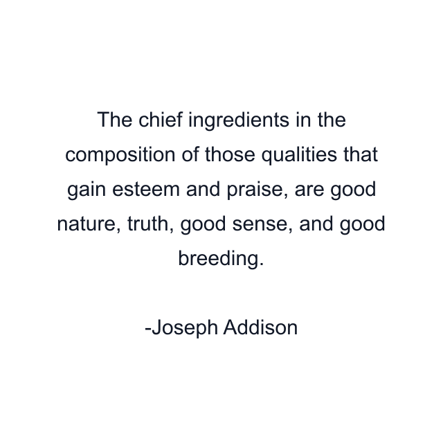 The chief ingredients in the composition of those qualities that gain esteem and praise, are good nature, truth, good sense, and good breeding.