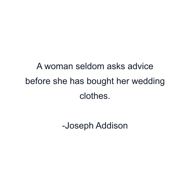 A woman seldom asks advice before she has bought her wedding clothes.