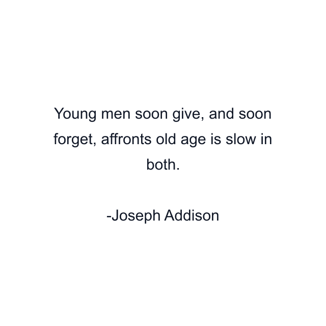 Young men soon give, and soon forget, affronts old age is slow in both.