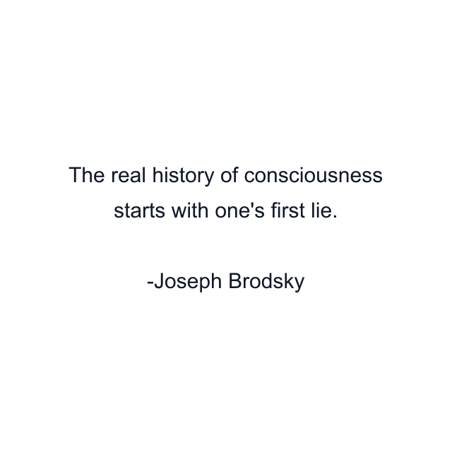 The real history of consciousness starts with one's first lie.