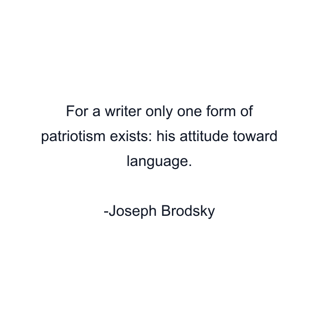 For a writer only one form of patriotism exists: his attitude toward language.