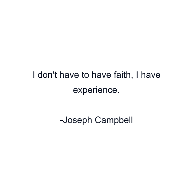 I don't have to have faith, I have experience.