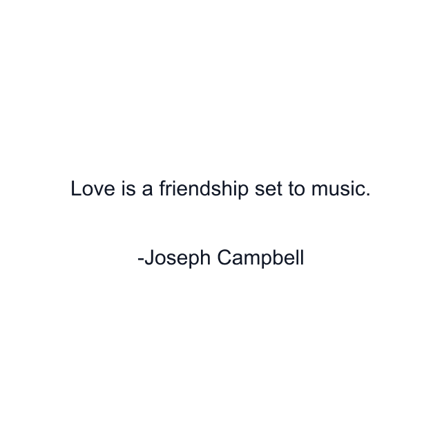 Love is a friendship set to music.