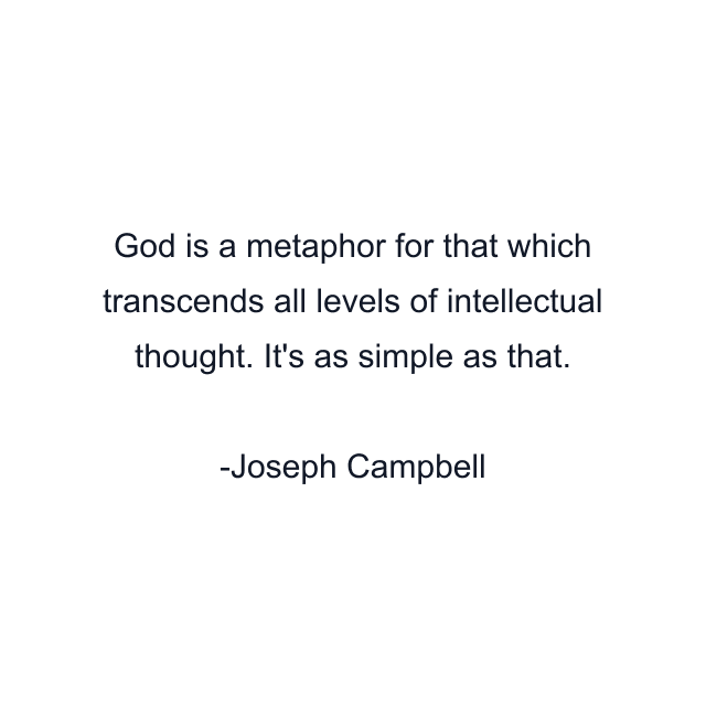 God is a metaphor for that which transcends all levels of intellectual thought. It's as simple as that.