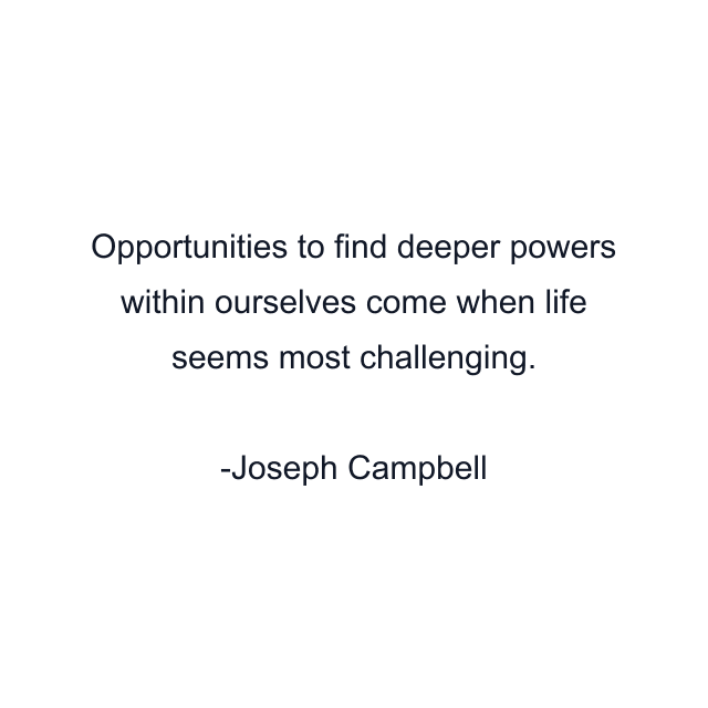 Opportunities to find deeper powers within ourselves come when life seems most challenging.