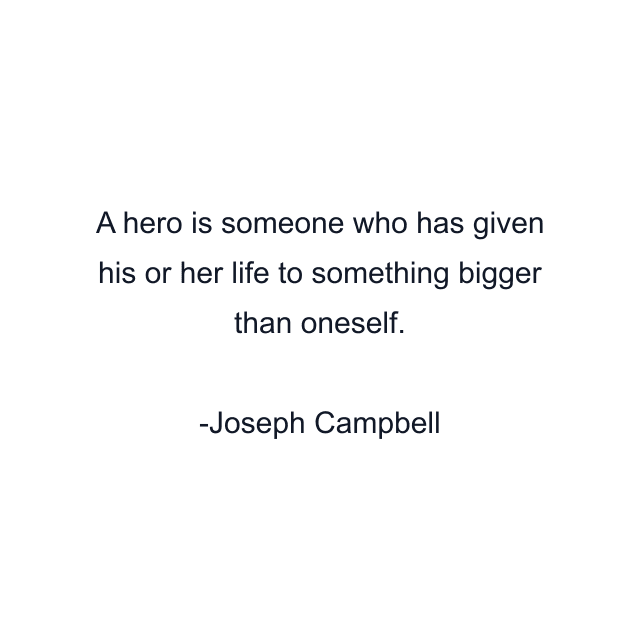 A hero is someone who has given his or her life to something bigger than oneself.