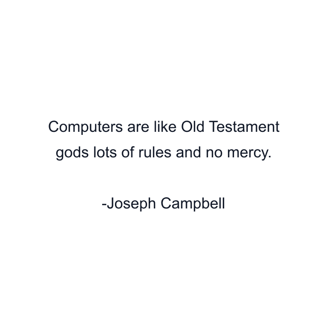 Computers are like Old Testament gods lots of rules and no mercy.