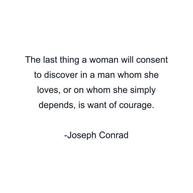 The last thing a woman will consent to discover in a man whom she loves, or on whom she simply depends, is want of courage.