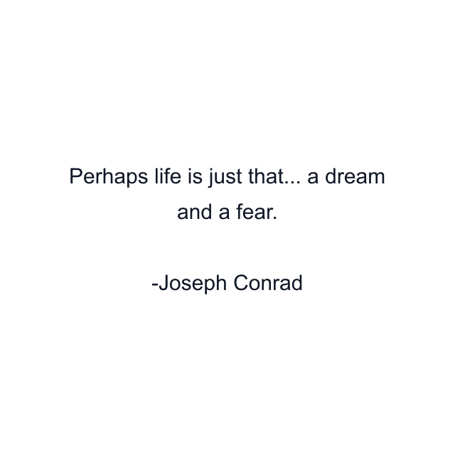 Perhaps life is just that... a dream and a fear.