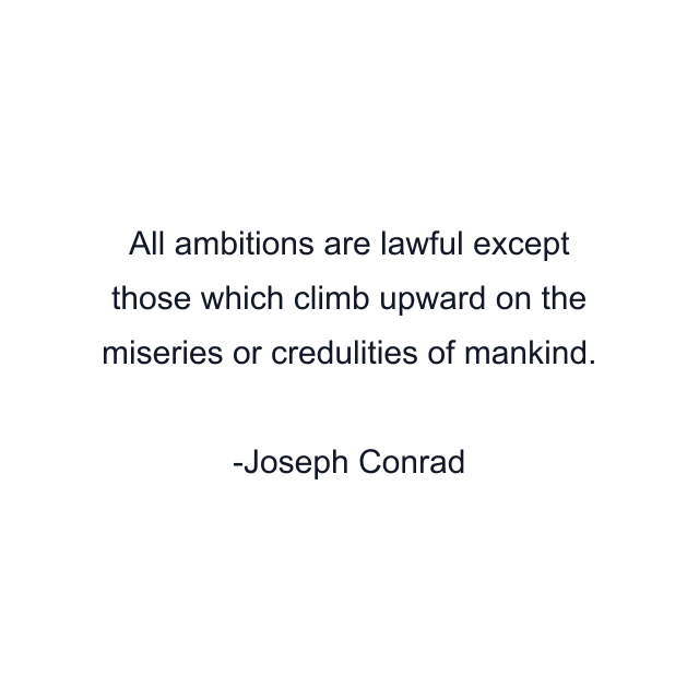 All ambitions are lawful except those which climb upward on the miseries or credulities of mankind.