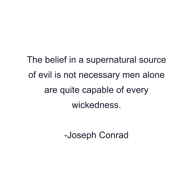 The belief in a supernatural source of evil is not necessary men alone are quite capable of every wickedness.