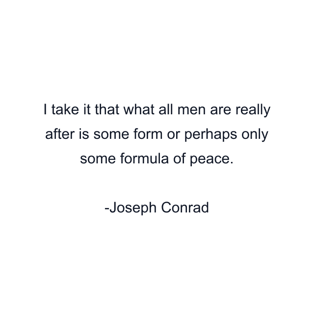 I take it that what all men are really after is some form or perhaps only some formula of peace.