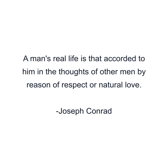 A man's real life is that accorded to him in the thoughts of other men by reason of respect or natural love.