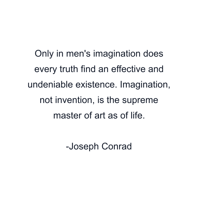 Only in men's imagination does every truth find an effective and undeniable existence. Imagination, not invention, is the supreme master of art as of life.