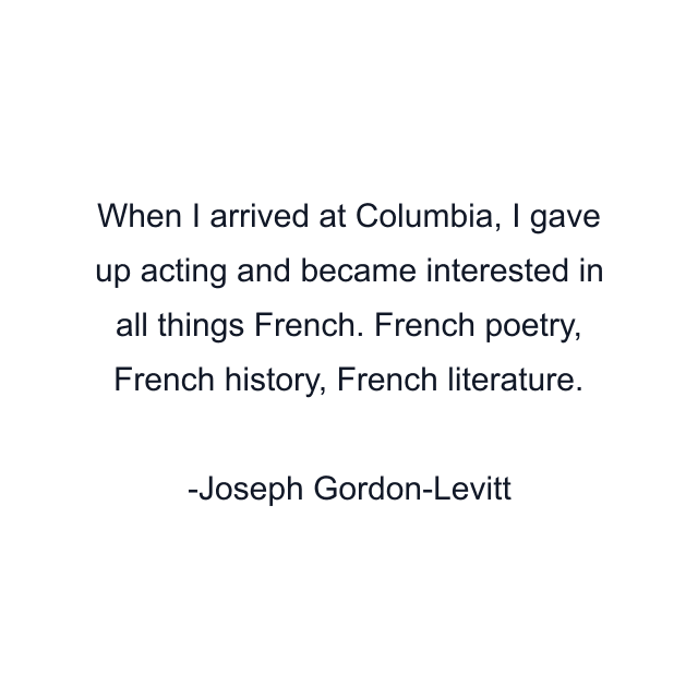 When I arrived at Columbia, I gave up acting and became interested in all things French. French poetry, French history, French literature.