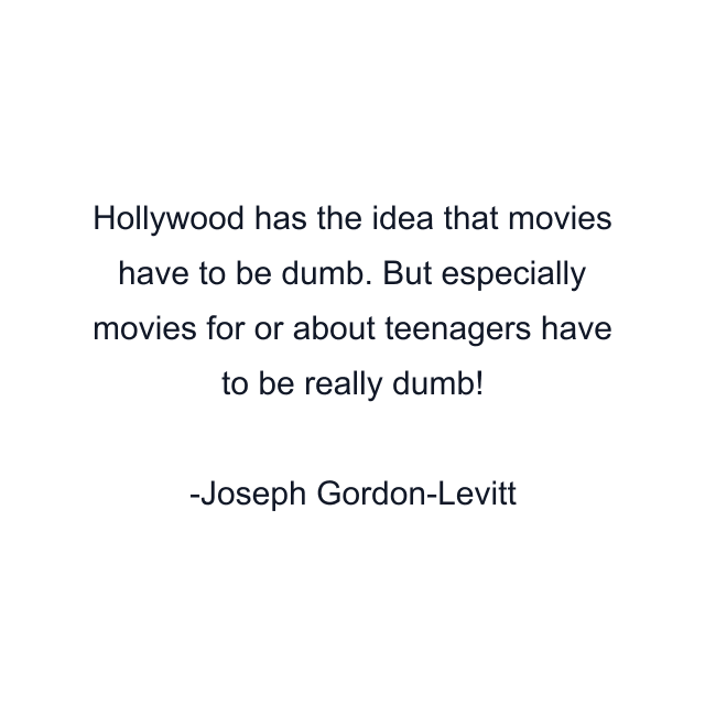 Hollywood has the idea that movies have to be dumb. But especially movies for or about teenagers have to be really dumb!