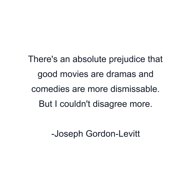 There's an absolute prejudice that good movies are dramas and comedies are more dismissable. But I couldn't disagree more.