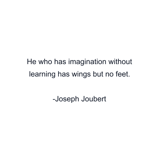 He who has imagination without learning has wings but no feet.