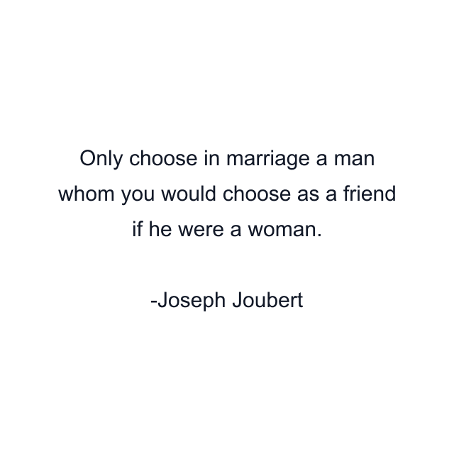 Only choose in marriage a man whom you would choose as a friend if he were a woman.