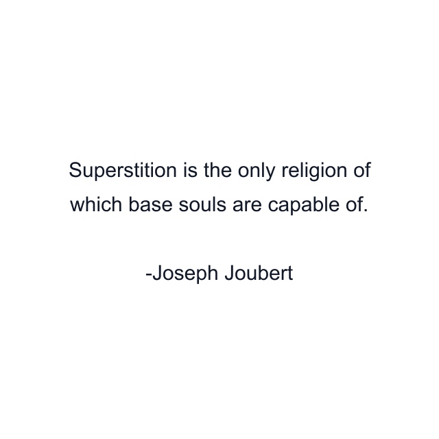 Superstition is the only religion of which base souls are capable of.