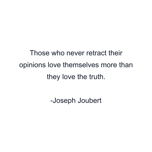 Those who never retract their opinions love themselves more than they love the truth.