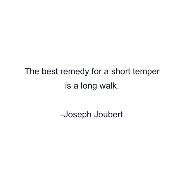 The best remedy for a short temper is a long walk.