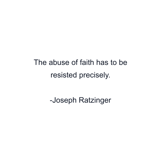 The abuse of faith has to be resisted precisely.