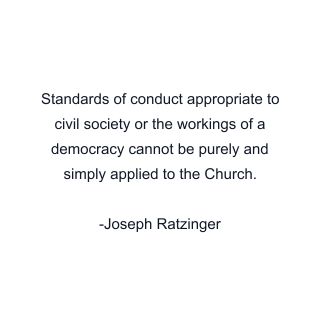 Standards of conduct appropriate to civil society or the workings of a democracy cannot be purely and simply applied to the Church.